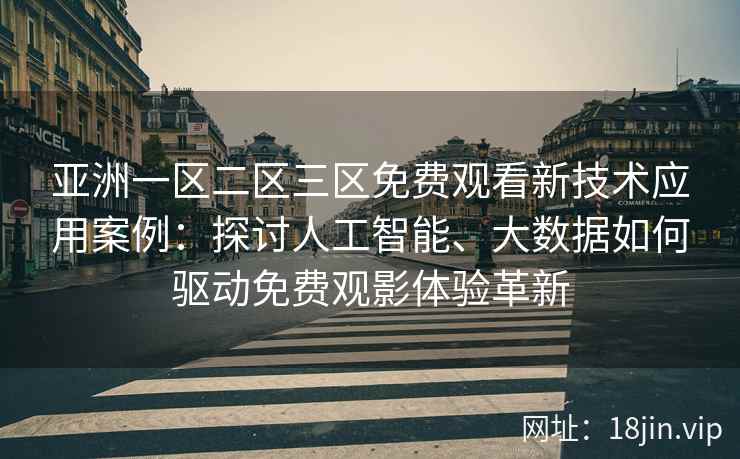 亚洲一区二区三区免费观看新技术应用案例：探讨人工智能、大数据如何驱动免费观影体验革新