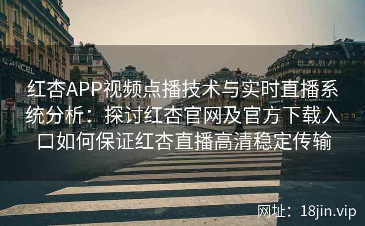 红杏APP视频点播技术与实时直播系统分析：探讨红杏官网及官方下载入口如何保证红杏直播高清稳定传输