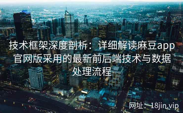 技术框架深度剖析：详细解读麻豆app官网版采用的最新前后端技术与数据处理流程