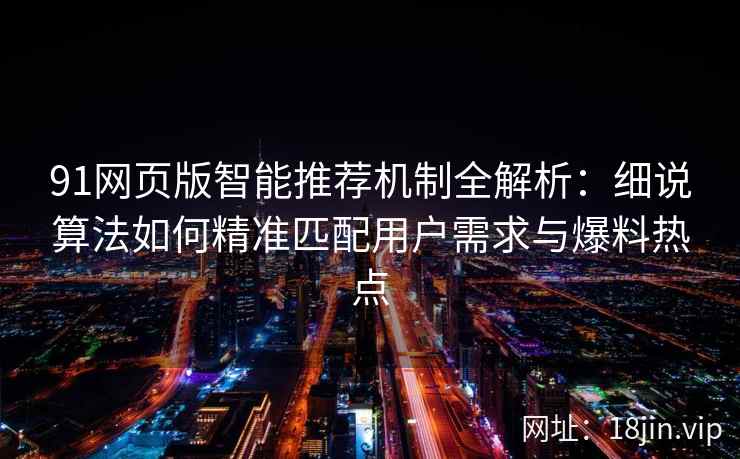 91网页版智能推荐机制全解析：细说算法如何精准匹配用户需求与爆料热点
