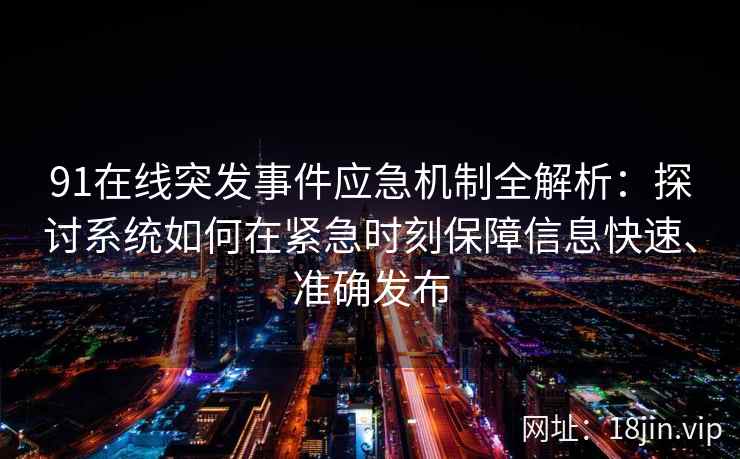 91在线突发事件应急机制全解析：探讨系统如何在紧急时刻保障信息快速、准确发布